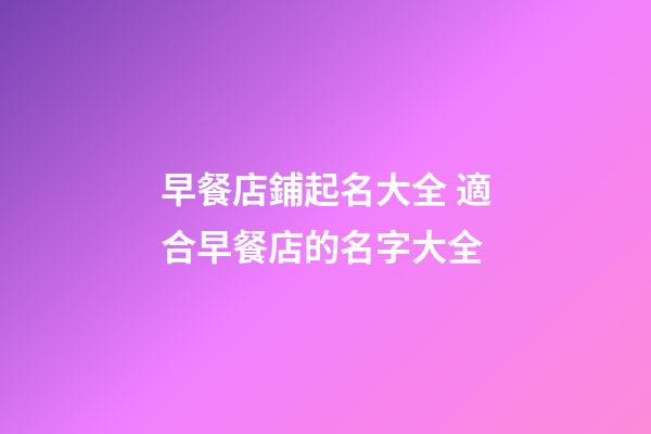 早餐店鋪起名大全 適合早餐店的名字大全